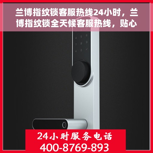 兰博指纹锁客服热线24小时，兰博指纹锁全天候客服热线，贴心守护您的安全之门