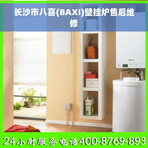 长沙市八喜(BAXI)壁挂炉售后维修