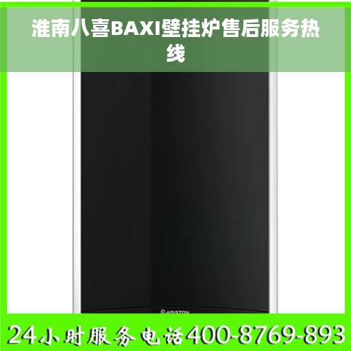淮南八喜BAXI壁挂炉售后服务热线