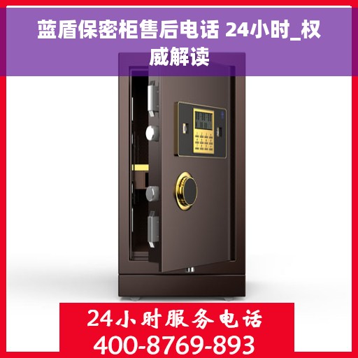 蓝盾保密柜售后电话 24小时_权威解读