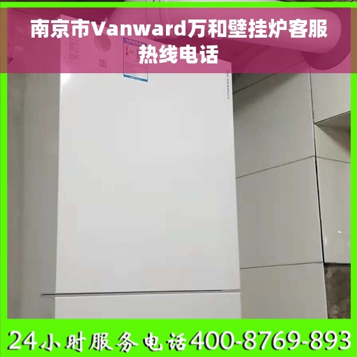 南京市Vanward万和壁挂炉客服热线电话
