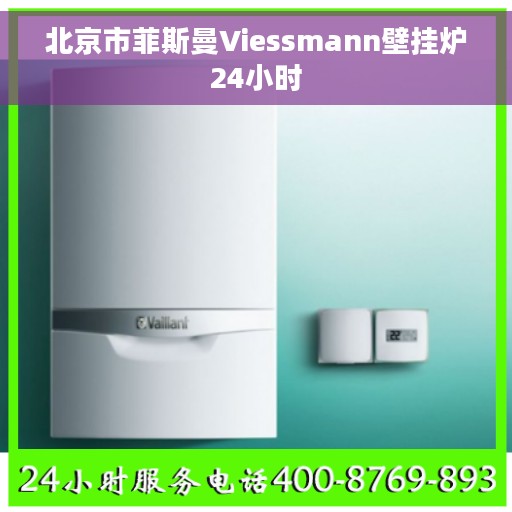 北京市菲斯曼Viessmann壁挂炉24小时