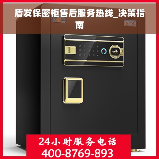 盾发保密柜售后服务热线_决策指南