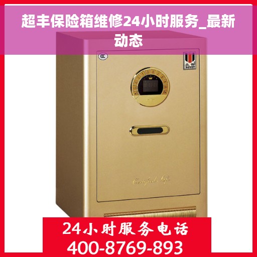 超丰保险箱维修24小时服务_最新动态