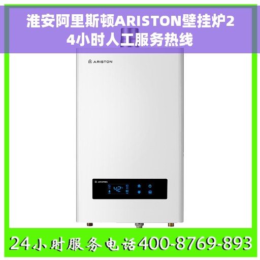淮安阿里斯顿ARISTON壁挂炉24小时人工服务热线