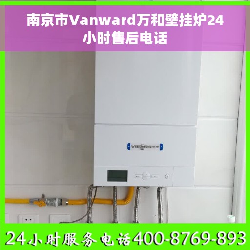 南京市Vanward万和壁挂炉24小时售后电话