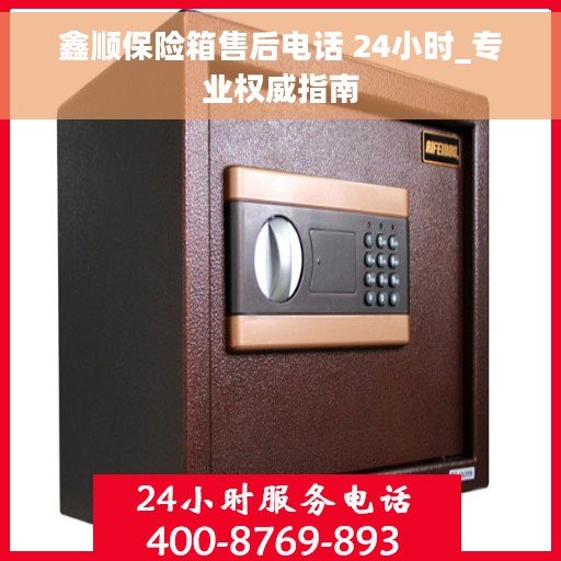 鑫顺保险箱售后电话 24小时_专业权威指南