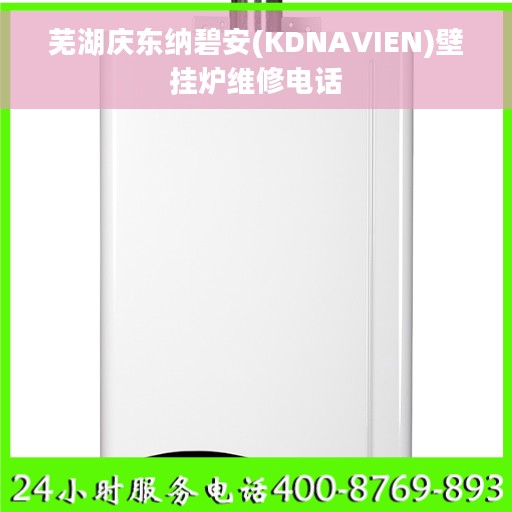 芜湖庆东纳碧安(KDNAVIEN)壁挂炉维修电话