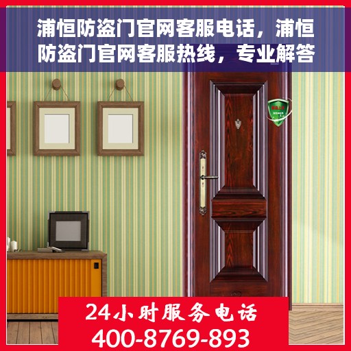 浦恒防盗门官网客服电话，浦恒防盗门官网客服热线，专业解答，贴心服务