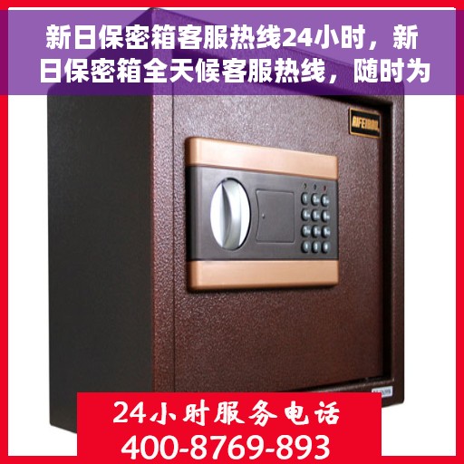 新日保密箱客服热线24小时，新日保密箱全天候客服热线，随时为您解答