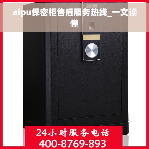 aipu保密柜售后服务热线_一文读懂