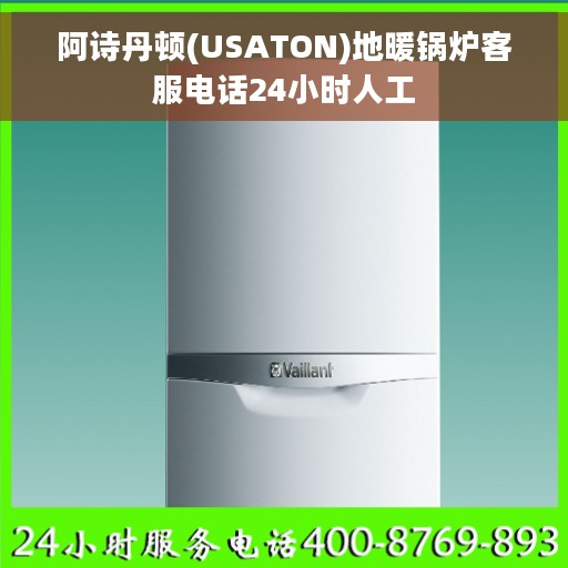 阿诗丹顿(USATON)地暖锅炉客服电话24小时人工