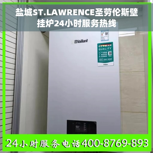 盐城ST.LAWRENCE圣劳伦斯壁挂炉24小时服务热线