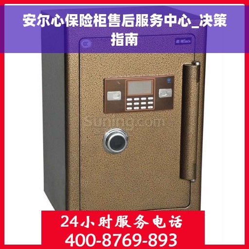 安尔心保险柜售后服务中心_决策指南