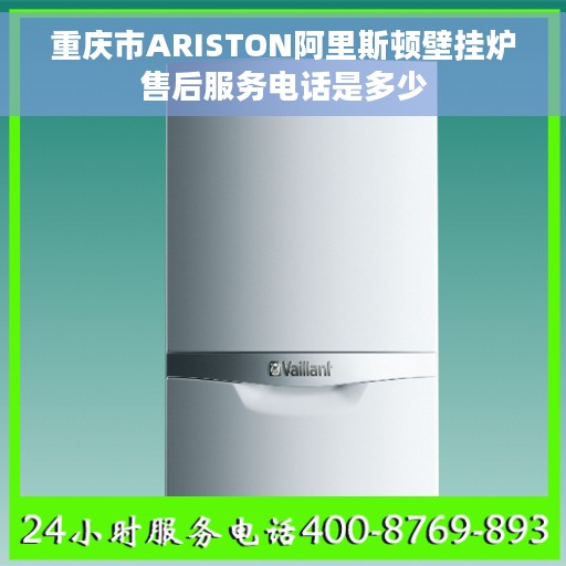 重庆市ARISTON阿里斯顿壁挂炉售后服务电话是多少 重庆市ARISTON阿里斯顿壁挂炉售后服务电话是多少