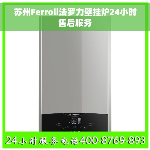 苏州Ferroli法罗力壁挂炉24小时售后服务 苏州Ferroli法罗力壁挂炉24小时售后服务