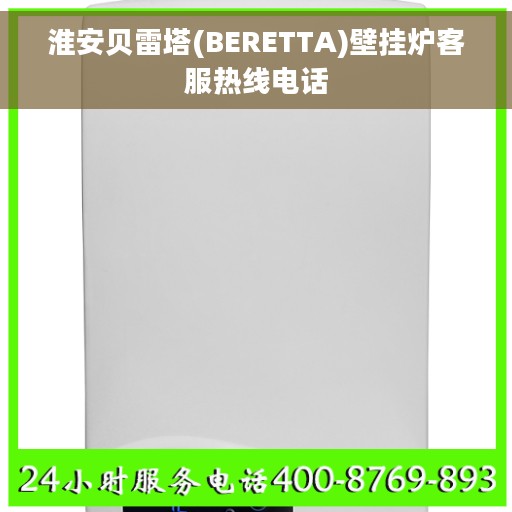 淮安贝雷塔(BERETTA)壁挂炉客服热线电话