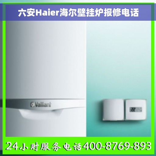 六安Haier海尔壁挂炉报修电话