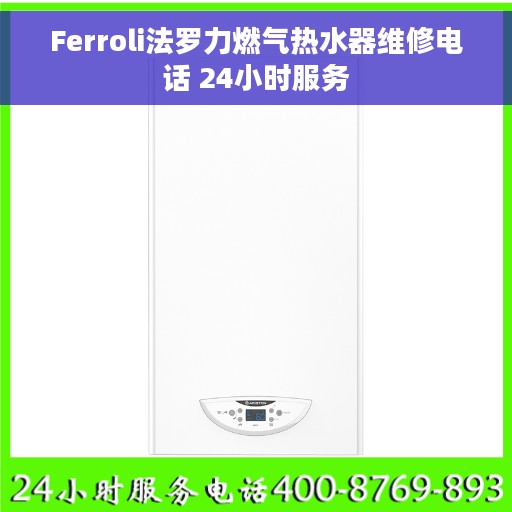 Ferroli法罗力燃气热水器维修电话 24小时服务