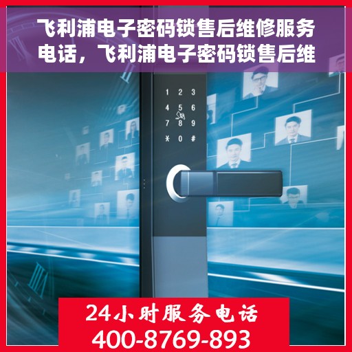 飞利浦电子密码锁售后维修服务电话，飞利浦电子密码锁售后维修服务热线及专业解决方案