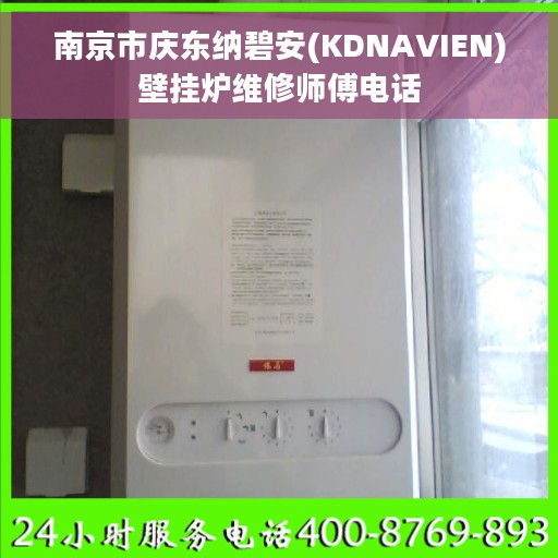 南京市庆东纳碧安(KDNAVIEN)壁挂炉维修师傅电话