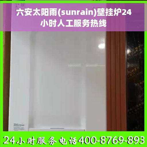 六安太阳雨(sunrain)壁挂炉24小时人工服务热线