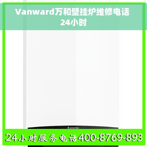 Vanward万和壁挂炉维修电话 24小时