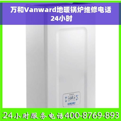 万和Vanward地暖锅炉维修电话 24小时