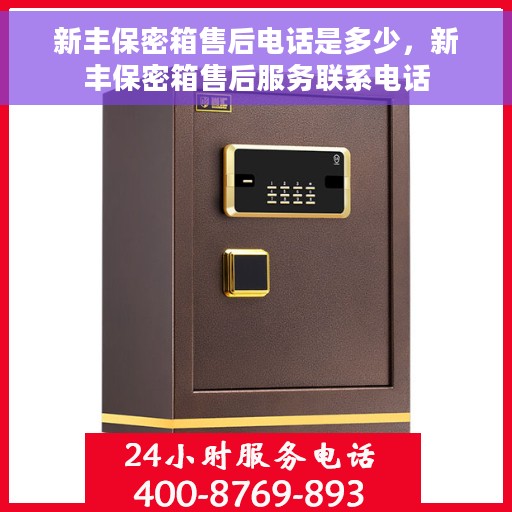 新丰保密箱售后电话是多少，新丰保密箱售后服务联系电话