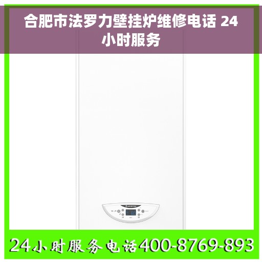 合肥市法罗力壁挂炉维修电话 24小时服务
