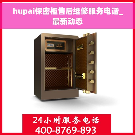 hupai保密柜售后维修服务电话_最新动态