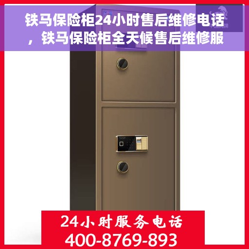 铁马保险柜24小时售后维修电话，铁马保险柜全天候售后维修服务热线电话