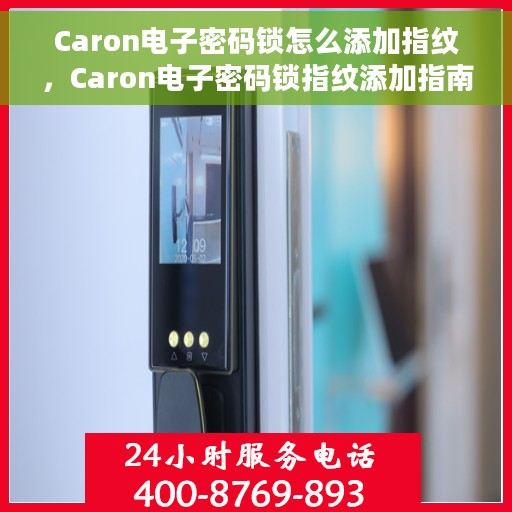Caron电子密码锁怎么添加指纹，Caron电子密码锁指纹添加指南，轻松设置你的个性化指纹锁