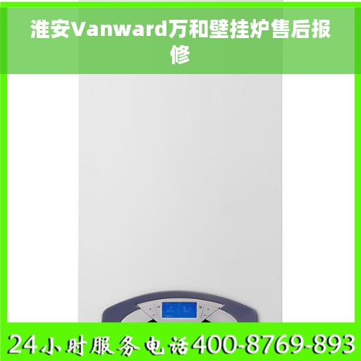 淮安Vanward万和壁挂炉售后报修