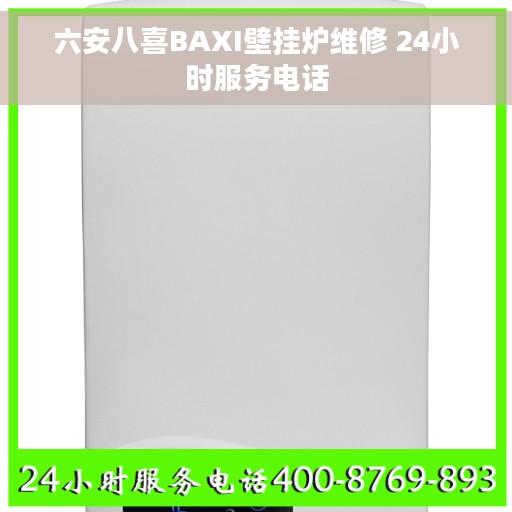 六安八喜BAXI壁挂炉维修 24小时服务电话