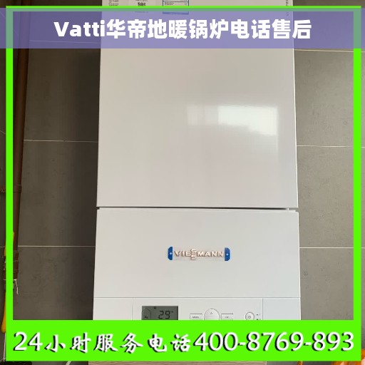 Vatti华帝地暖锅炉电话售后 Vatti华帝地暖锅炉电话售后