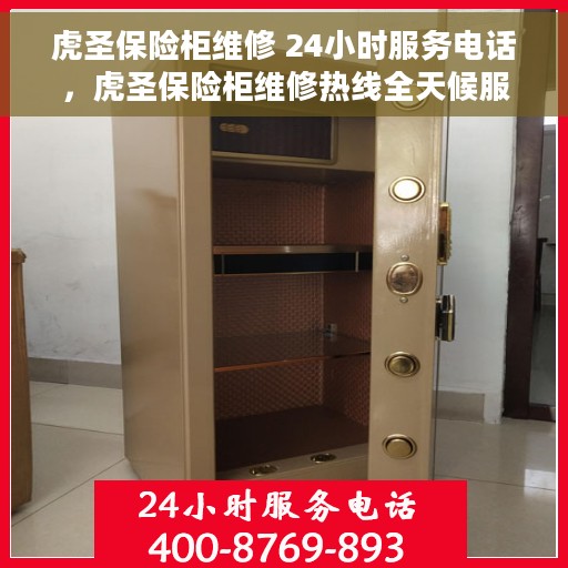 虎圣保险柜维修 24小时服务电话，虎圣保险柜维修热线全天候服务，专业解决您的锁具问题！