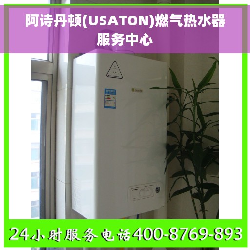 阿诗丹顿(USATON)燃气热水器服务中心