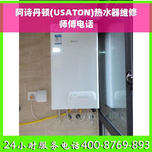 阿诗丹顿(USATON)热水器维修师傅电话