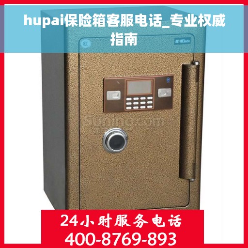 hupai保险箱客服电话_专业权威指南