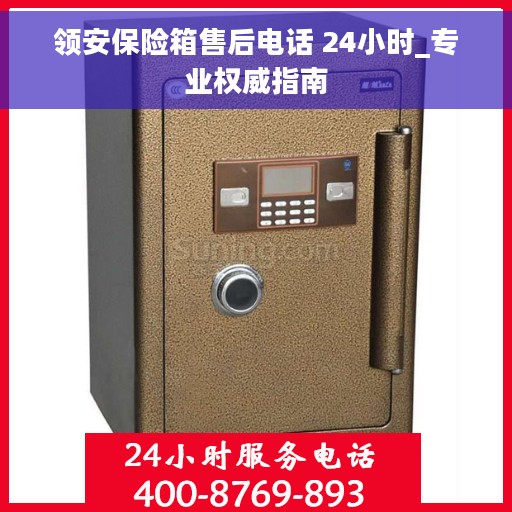领安保险箱售后电话 24小时_专业权威指南