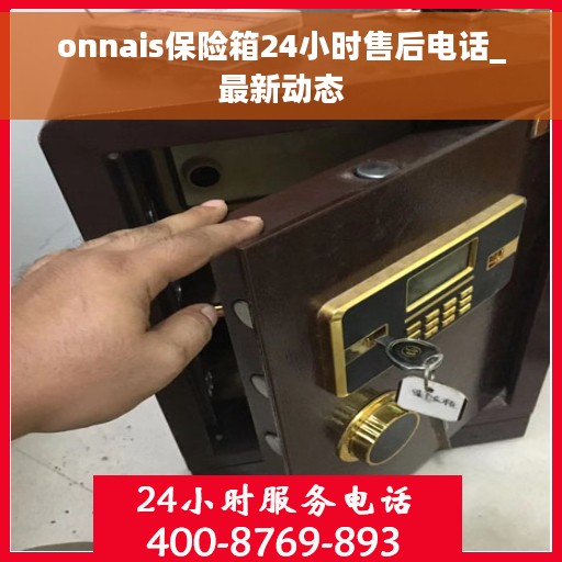 onnais保险箱24小时售后电话_最新动态