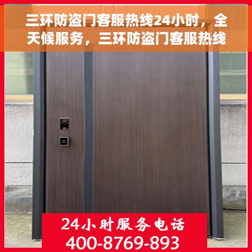 三环防盗门客服热线24小时，全天候服务，三环防盗门客服热线24小时在线为您解答疑问