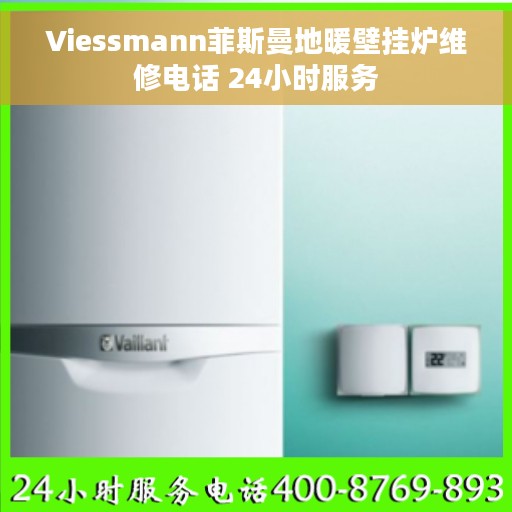 Viessmann菲斯曼地暖壁挂炉维修电话 24小时服务