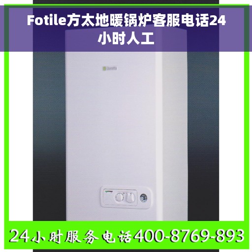 Fotile方太地暖锅炉客服电话24小时人工