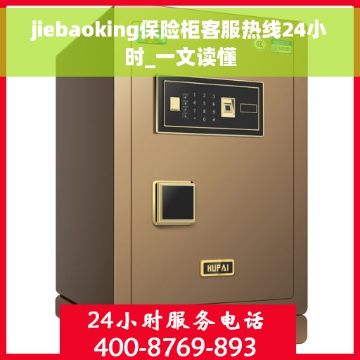 jiebaoking保险柜客服热线24小时_一文读懂