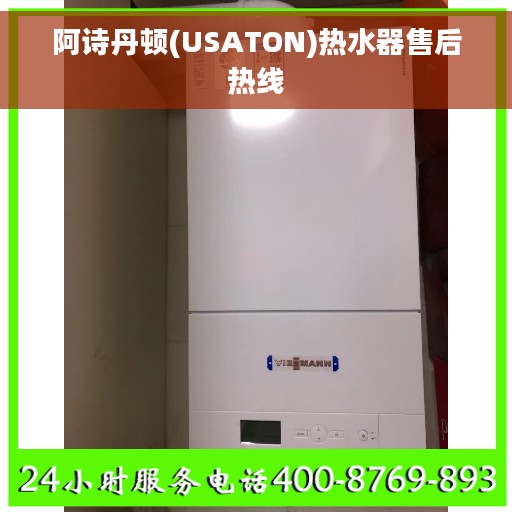 阿诗丹顿(USATON)热水器售后热线 阿诗丹顿(USATON)热水器售后热线