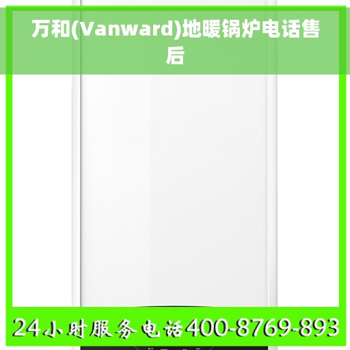万和(Vanward)地暖锅炉电话售后 万和(Vanward)地暖锅炉电话售后