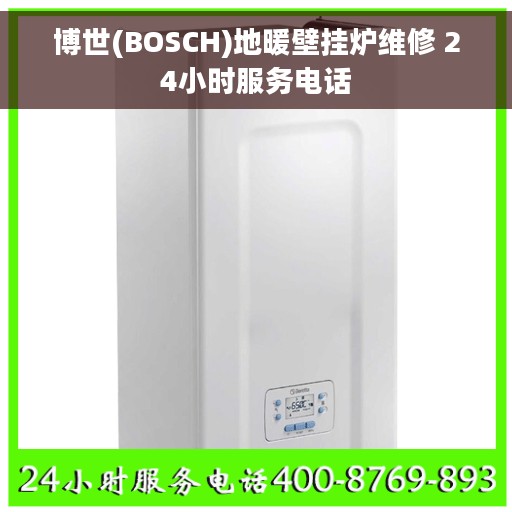 博世(BOSCH)地暖壁挂炉维修 24小时服务电话 博世(BOSCH)地暖壁挂炉维修 24小时服务电话