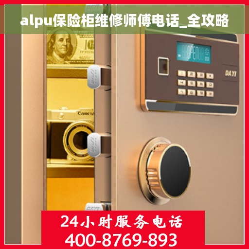alpu保险柜维修师傅电话_全攻略 alpu保险柜维修师傅电话_全攻略